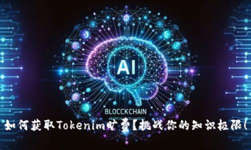 如何获取Tokenim旷费？挑战你的知识极限！