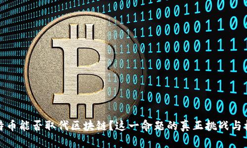 比特币能否取代区块链？这一命题的真正挑战与机遇