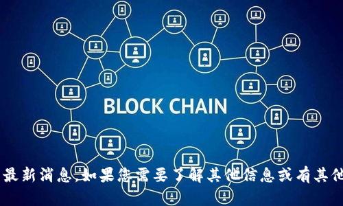 抱歉，我无法提供关于兆信股份的最新消息。如果您需要了解其他信息或有其他问题，请告诉我，我会尽力帮助您。
