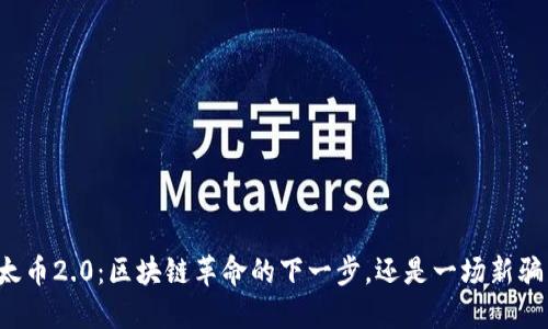 以太币2.0：区块链革命的下一步，还是一场新骗局？