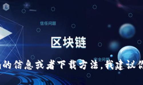 抱歉，我无法直接帮助你下载或获取特定软件或应用。如果你在寻找有关Tokenim的信息或者下载方法，我建议你访问官方网站或者应用商店，以确保下载安全且可靠。请确保遵循相关法律法规。