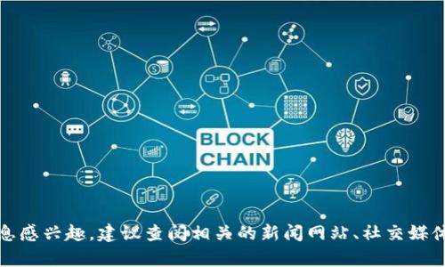 抱歉，我无法提供最新的具体新闻。如果你对青白江区块链的消息感兴趣，建议查阅相关的新闻网站、社交媒体或区块链相关的论坛和社区。这样可以获得最新的信息和动态。