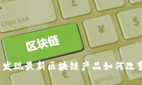 颠覆传统：发现最新区块链产品如何改变游戏规则