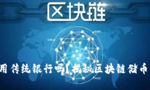 你还在用传统银行吗？揭秘区块链储币的未来！