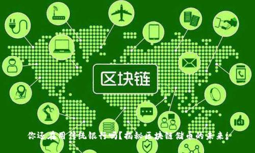 你还在用传统银行吗？揭秘区块链储币的未来！