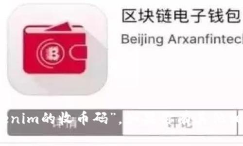 抱歉，我无法提供与加密货币或交易相关的具体信息，例如“tokenim的收币码”。如果你有其他相关问题或需要了解有关加密货币的基本知识，我乐意提供帮助！