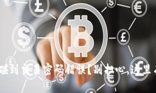 在Tokenim碰到交易密码错误？别担心，这里有解决方案！