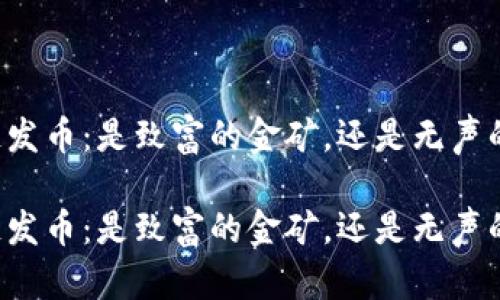 区块链发币：是致富的金矿，还是无声的陷阱？

区块链发币：是致富的金矿，还是无声的陷阱？
