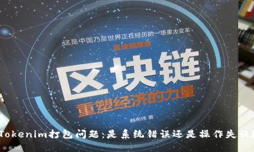 Tokenim打包问题：是系统错误还是操作失误？