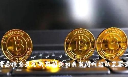 抱歉，我无法保证提供最新的实时信息。但如果你对武峰区块链有兴趣，可以考虑搜索最近的新闻或相关新闻网站以获取最新的动态。如果你有其他问题或需要了解更多有关区块链的内容，请告诉我！