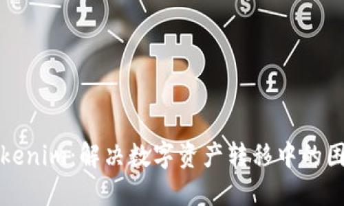 火币转Tokenim：解决数字资产转移中的困惑与挑战