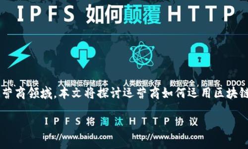 在不断创新的数字时代，区块链技术正以前所未有的速度和力度对各个行业产生深远影响，尤其是在运营商领域。本文将探讨运营商如何运用区块链技术，通过最新的发展动态来解决传统通信行业面临的挑战，促进可持续发展，并推动用户体验的改善。

不能再等！运营商如何借助区块链打造全新通信生态