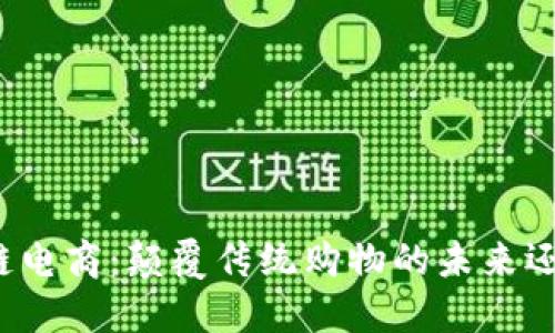 比特币区块链电商：颠覆传统购物的未来还是一场泡沫？