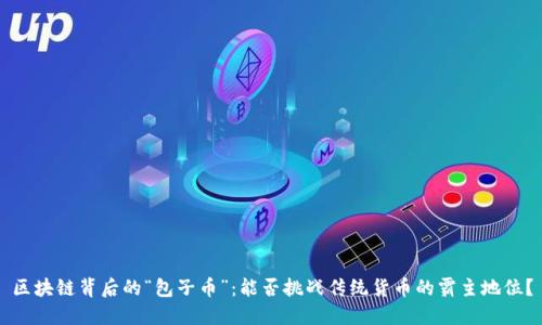 区块链背后的“包子币”：能否挑战传统货币的霸主地位？