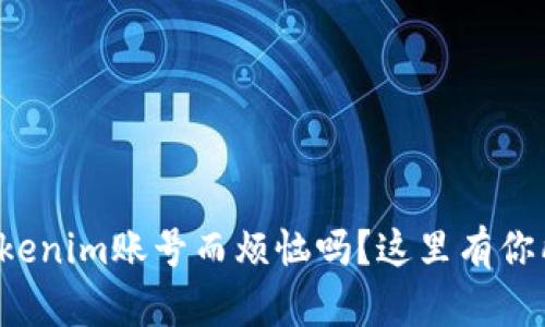 还在为如何注册Tokenim账号而烦恼吗？这里有你所需要的所有解答！