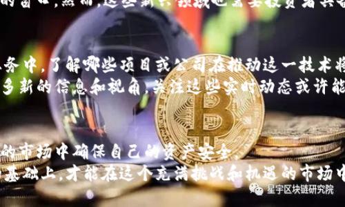 区块链热潮：投资机会还是泡沫？

区块链, 投资, 涨幅/guanjianci

认识区块链的本质
在谈论区块链的未来之前，先让我们清楚地了解区块链的本质是什么。作为一种去中心化的技术，区块链确实在改变很多行业的运作方式。从最初的比特币时代开始，这项技术就被视为一种非常有前景的数字资产。如今，区块链不仅在金融领域产生影响，还在供应链管理、医疗保健、版权保护等多个领域展现出了巨大的潜力。

当前市场动态分析
要判断区块链是否还会涨钱，我们需要分析当前的市场动态。最近，随着全球经济形势的变化，区块链技术的应用也不断得到深化。许多国家纷纷出台政策支持区块链技术的发展，例如中国的区块链产业发展规划和美国对数字货币的监管措施。这种政策导向有可能促进投资者的信心，从而推动市场上涨。

区块链投资的风险与机遇
然而，任何投资都有风险。虽然区块链的前景令人振奋，但市场的波动性也让许多投资者感到焦虑。在过去的一年中，加密货币的价格经历了剧烈的波动，影响了投资者的信心。因此，了解市场风险至关重要。
与此同时，区块链技术的逐渐成熟也带来了许多新的投资机会。例如，去中心化金融（DeFi）和非同质化代币（NFT）的兴起为投资者打开了新的窗口。然而，这些新兴领域也需要投资者具备更深入的了解和研究，以便能够在纷繁复杂的市场中做出明智的决策。

怎样把握投资时机？
对于那些希望搭上区块链红利的投资者来说，了解市场趋势、追随技术发展是非常重要的。随着越来越多的企业将区块链技术应用于实际业务中，了解哪些项目或公司在推动这一技术将直接影响到你的投资收益。
此外，保持对区块链社区的关注，参与相关讨论，寻求专业的投资意见，都能够帮助你更好地把握投资时机与趋势。社交媒体上往往会出现许多新的信息和视角，关注这些实时动态或许能为你的投资决策带来启发。

结语——投资心态的调整
投资不仅需要技术分析和市场判断，更需要一个理智与冷静的心态。在面对潜在的投资机会时，保持清醒的头脑，避免冲动决策，才能在波动的市场中确保自己的资产安全。
最后，无论区块链市场是否会继续上涨，个人的资产配置和风险管理都是你投资道路上的第一要务，只有在充分了解自己的风险承受能力的基础上，才能在这个充满挑战和机遇的市场中实现资产的长期增值。