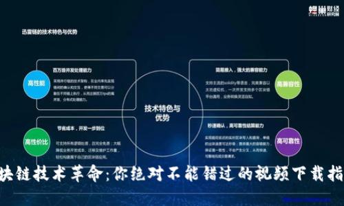 区块链技术革命：你绝对不能错过的视频下载指南！