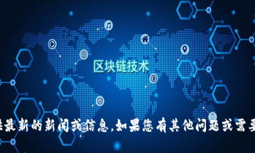 抱歉，我无法提供最新的新闻或信息。如果您有其他问题或需要信息，请告诉我！