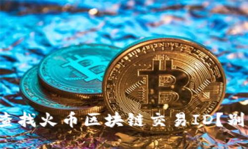 如何快速查找火币区块链交易ID？别再迷茫了！
