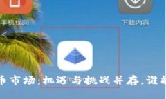 2023年区块链数字币市场：机遇与挑战并存，谁能