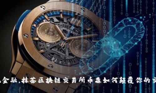 挑战传统金融，抹茶区块链交易所币森如何颠覆你的交易体验？