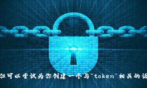 我不太确定“连云港tokenim”具体指的是什么内容，但可以尝试为你创建一个与“token”相关的话题。请问你喜欢这个主题吗，或者有其他特定要求吗？