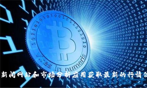 抱歉，无法提供实时的区块链币行情。不过，您可以通过各大交易所、金融新闻网站和市场分析应用获取最新的行情信息。如果您有关于区块链或数字货币的其他问题，我很乐意帮助您解答！