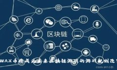 “为何WAX币将成为未来区块链游戏的游戏规则改