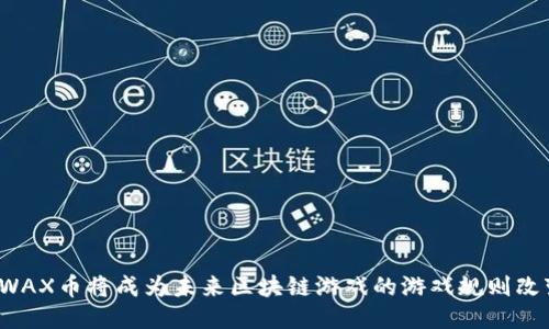 “为何WAX币将成为未来区块链游戏的游戏规则改变者？”