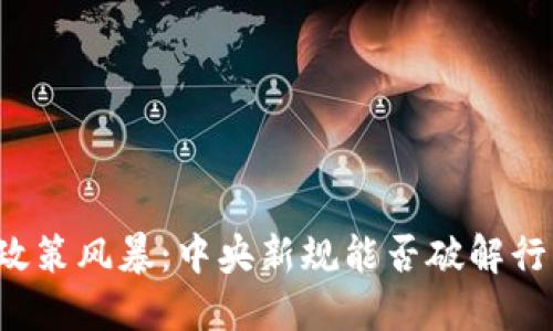 区块链政策风暴：中央新规能否破解行业瓶颈？
