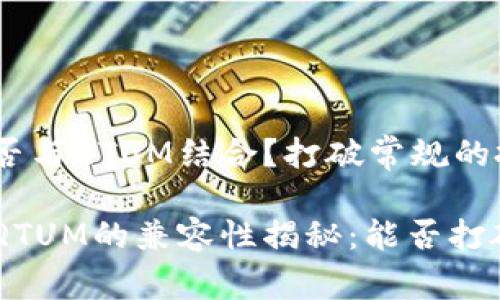 Tokenim能否与QTUM结合？打破常规的投资选择！

Tokenim与QTUM的兼容性揭秘：能否打破投资界限？
