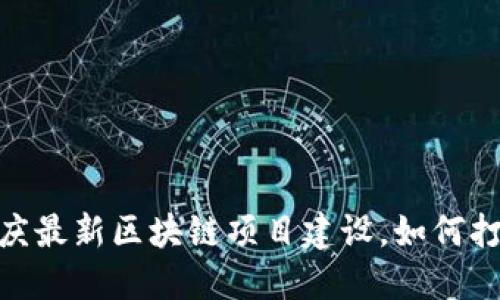 探索未来：重庆最新区块链项目建设，如何打破传统界限？