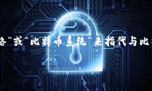 比特币区块链的中文名称通常被称为“比特币区块链”，或者更简单地称为“比特币链”。在某些文献或讨论中，也可能使用“比特币网络”或“比特币系统”来指代与比特币相关的整体技术框架和网络结构。这个术语在中文语境下相对清晰，能够让人理解它所涉及的数字货币及其底层的区块链技术。

如果您需要更具体的信息或者有其他相关问题，欢迎随时问我！