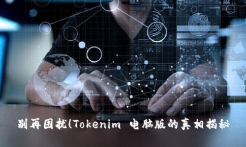 别再困扰！Tokenim 电脑版的真相揭秘