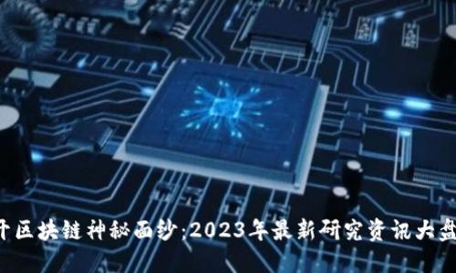 揭开区块链神秘面纱：2023年最新研究资讯大盘点！