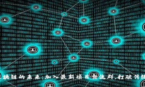 探索区块链的未来：加入最新项目交流群，打破传统界限！