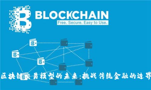 区块链交易模型的未来：挑战传统金融的边界