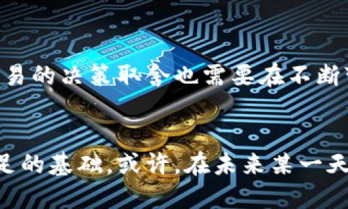   区块链与比特币：未来的路径还是终点的陷阱？ / 
 guanjianci 区块链,比特币,市场分析 /guanjianci 

引言：区块链和比特币的革命性影响
在过去的几年里，区块链和比特币已成为全球金融市场中最炙手可热的话题。没有哪个领域不受到其波及。许多人将比特币视为数字黄金，而区块链则被誉为新一代的互联网。在这场技术革新中，有人看到希望与机遇，而有些人却认为这只是泡沫的代名词。那么，究竟未来的路在何方？让我们一同深入探讨。

比特币的历史：繁荣与危机
比特币的诞生可以追溯到2009年，当时一位化名为中本聪的神秘人物发布了这一开创性的加密货币。比特币的最大特点在于它的去中心化特点，这意味着没有任何一方能够控制比特币网络。随着时间的推移，比特币经历了起伏不定的价格波动，从最初的几美分飙升到数万美元的高峰，也经历了2017年末的火爆及2018年初的暴跌。投资者们在这条数字财富的道路上，时而欢笑，时而失落。

区块链的广泛应用：超越金融范畴
虽然比特币吸引了大量关注，但实际上，支撑比特币的区块链技术有着更广泛的应用潜力。从供应链管理到数字身份认证，从智能合约到医疗数据共享，区块链作为一种改变游戏规则的技术，如同一把双刃剑，为不同的行业提供了巨大的便利和挑战。

比特币的价格趋势：技术与市场心理的结合
分析比特币的走势并不仅仅依赖于技术分析或历史价格图表，市场心理的影响同样至关重要。例如，当比特币的价格突破某个心理价位时，往往会引起更多投资者的关注，形成利好情绪；反之，价格下跌也可能导致恐慌性抛售。这种基于市场心理的波动性使得比特币的走势充满了不确定性。

影响比特币价格的因素：政策、技术与外部环境
比特币价格的波动常常受到多种因素的影响，包括政策法规、技术进步和全球经济状况等。各国政府的态度、中央银行的政策以及国际关系的动荡都可能直接影响比特币市场。例如，某国宣布接受比特币作为法定货币，可能会引发价格的快速上涨；而监管政策的收紧，可能会导致市场悲观情绪加剧，从而使价格下跌。

未来展望：比特币的可能路径
未来比特币的走势将取决于多重因素，包括技术的成熟度、市场的需求，以及监管政策的走向。尽管许多分析师对比特币的未来持乐观态度，但市场的不确定性不能忽视。一方面，很多大型投资者和企业开始接纳比特币；另一方面，市场上依然充满了投机和不理性的行为。在这样的环境下，比特币的发展将充满挑战。

如何应对波动的市场：个人投资者的策略
对于普通投资者来说，进入比特币市场应持谨慎态度。首要的一点是，务必做好个人的风险评估。资产的配置、止损策略以及合理的投资期望都是必不可少的。同时，长期持有与短期交易的决策取舍也需要在不断变化的市场环境中进行调整。参与这些新的投资领域时，保持开放的心态和理性的判断尤为重要。

结论：前路无定，改变常在
总的来说，区块链和比特币的未来充满了未知与可能。尽管有许多挑战和障碍摆在面前，拥抱创新、理解技术、保持敏感的市场触觉，将是每一个投资者在这个充满波动的数字时代立足的基础。或许，在未来某一天，我们会亲眼见证比特币在全球金融体系中扮演更加重要的角色。然而，如同所有投资一样，切忌盲目跟风，理性决策方能在潮起潮落中，从容应对。