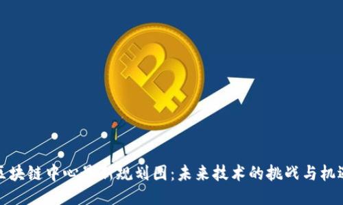 区块链中心最新规划图：未来技术的挑战与机遇