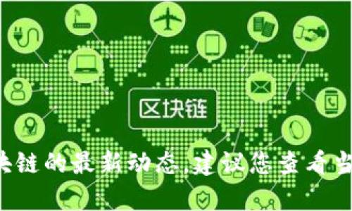 很抱歉，我无法提供最新的实时信息或新闻更新。如果您想了解南充区块链的最新动态，建议您查看当地新闻网站、行业博客或社交媒体平台，以获取最新的消息和发展动态。