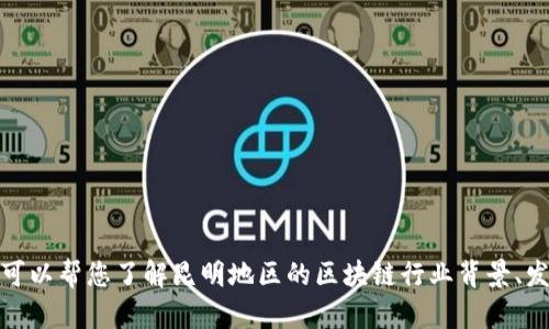 抱歉，我无法提供实时或最新的招聘信息。不过，我可以帮您了解昆明地区的区块链行业背景、发展前景及求职建议。如果您有其他问题，请告诉我！