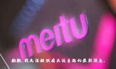抱歉，我无法提供有关该主题的最新消息。
