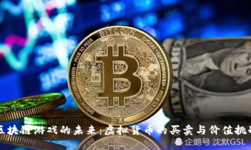 区块链游戏的未来：虚拟货币的买卖与价值挑战