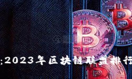 揭开神秘面纱：2023年区块链联盟排行榜的最新动态