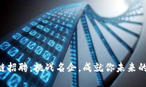 成都区块链招聘：挑战名企，成就你未来的职业生涯！