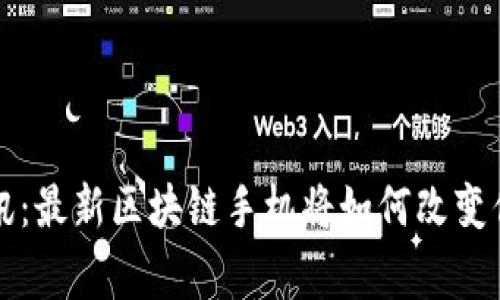 颠覆传统通讯：最新区块链手机将如何改变你的日常生活