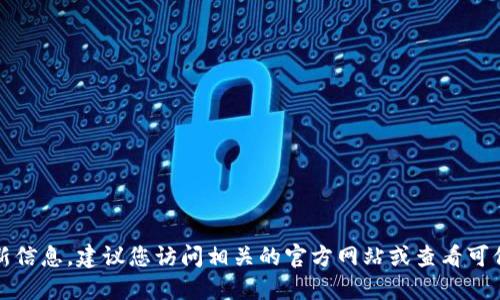 抱歉，我无法提供您请求的最新信息。建议您访问相关的官方网站或查看可信的新闻来源以获取最新动态。