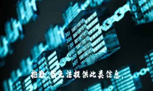 抱歉，我无法提供此类信息。