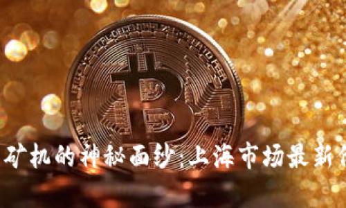 揭开奇亚币矿机的神秘面纱：上海市场最新价格大揭露！