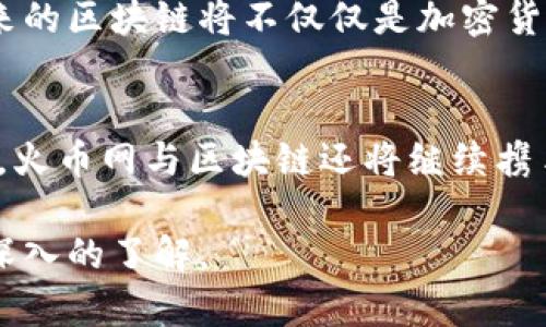   火币网：在区块链浪潮中的领跑者与挑战者 / 
 guanjianci 火币网, 区块链, 加密货币 /guanjianci 

火币网的起源与发展
火币网成立于2013年，最初只是一家数字资产交易平台。随着全球区块链技术的兴起，火币网迅速抓住了这一契机。在短短数年间，该平台从一个初创公司成长为全球最大的加密货币交易平台之一。它的成功不仅与其专业团队和技术创新密切相关，也与区块链这一技术的普及密不可分。

区块链的基本概念
在深入了解火币网与区块链的联系之前，我们有必要先了解区块链的基本概念。区块链是一种以去中心化为特征的数据存储技术，它通过链式结构将数据块串联起来，确保信息透明且不可篡改。这个技术的魅力在于，它不仅能够支持加密货币交易，还能够广泛应用于供应链管理、医疗健康、金融服务等多个领域。

火币网与区块链技术的融合
火币网采用了区块链技术作为其交易平台的核心基础，确保用户的交易记录透明、及时、安全。平台利用区块链技术的分布式账本功能，不仅提高了交易的效率，还有效降低了由于中心化系统可能带来的风险。火币网通过将这些技术融合进其平台，力求为用户提供更加可靠、便捷的交易体验。

火币网的交易生态系统
火币网不仅仅是一个简单的交易平台，它逐渐构建起一个完整的生态系统。用户不仅可以在这里交易比特币、以太坊等主流加密货币，还可以参与各种DeFi项目、NFT市场等。火币网致力于让用户在区块链领域的探索更加全面与深入。通过搭建这套生态系统，火币网与区块链之间的关系又加深了一层：它们不仅相互依存，更是共同推动着数字经济的发展。

面临的挑战与机遇
尽管火币网在区块链行业中取得了诸多成就，但它同样面临着严峻的挑战。例如，全球范围内对于加密货币的监管政策不断变化，这对火币网的运营模式产生了直接影响。同时，随着市场的激烈竞争，新的交易平台层出不穷，使得用户的选择增多，火币网需要不断创新，以保持其市场份额。

火币网的未来展望
展望未来，火币网仍将继续在区块链领域发力。如何抓住趋势，例如Web3.0、去中心化金融（DeFi）的崛起，将是火币网需要重点探索的方向。许多行业专家认为，未来的区块链将不仅仅是加密货币的代名词，而是带来各种新兴商业模式的技术基础。火币网需要以敏锐的市场洞察力和技术创新能力，继续引领这一潮流。

结语：携手共进，共享未来
火币网和区块链的故事是一段充满挑战与机遇的旅程。二者的紧密结合，不仅推动了行业的进步，也为更多用户提供了参与数字经济的机会。随着技术的不断发展，火币网与区块链还将继续携手共进，塑造更加美好的数字未来。 

在这个数字经济快速发展的时代，火币网与区块链的关系无疑是值得我们深入探讨的重要议题。希望通过以上的介绍，能够使大家对火币网与区块链的关系有更深入的了解。